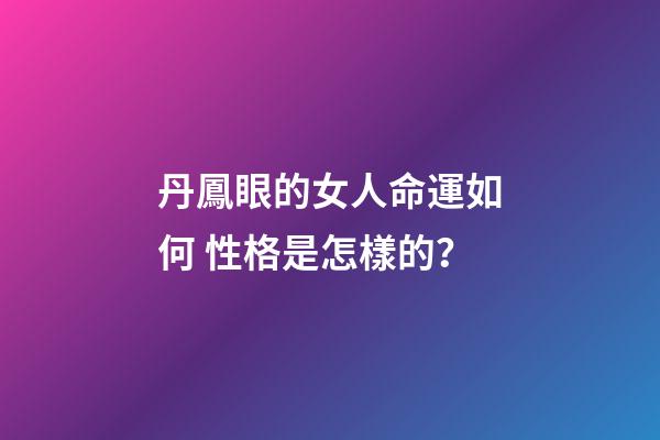 丹鳳眼的女人命運如何 性格是怎樣的？